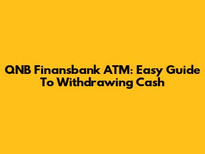 QNB Finansbank ATM: Easy Guide To Withdrawing Cash