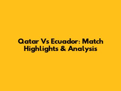 Qatar Vs Ecuador: Match Highlights & Analysis
