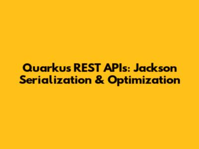 Quarkus REST APIs: Jackson Serialization & Optimization