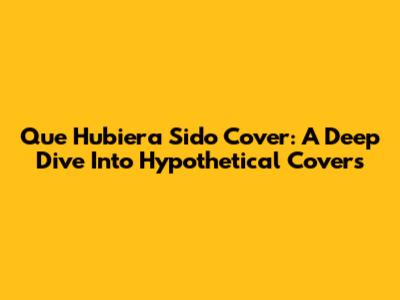 Que Hubiera Sido Cover: A Deep Dive Into Hypothetical Covers