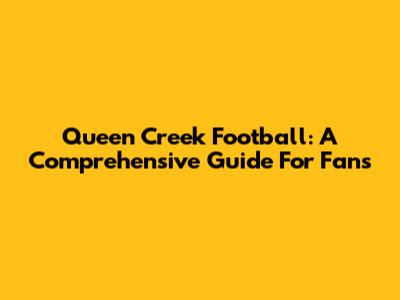 Queen Creek Football: A Comprehensive Guide For Fans