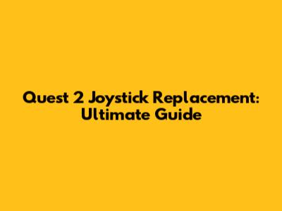 Quest 2 Joystick Replacement: Ultimate Guide