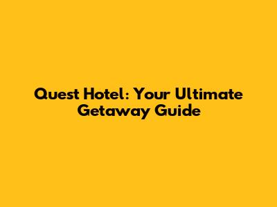 Quest Hotel: Your Ultimate Getaway Guide