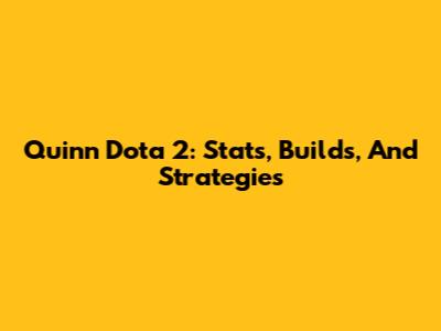 Quinn Dota 2: Stats, Builds, And Strategies