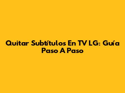 Quitar Subtítulos En TV LG: Guía Paso A Paso
