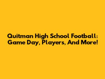 Quitman High School Football: Game Day, Players, And More!