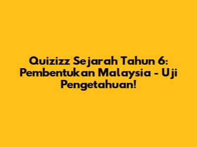 Quizizz Sejarah Tahun 6: Pembentukan Malaysia - Uji Pengetahuan!