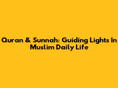 Quran & Sunnah: Guiding Lights In Muslim Daily Life