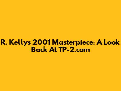 R. Kelly's 2001 Masterpiece: A Look Back At 'TP-2.com'