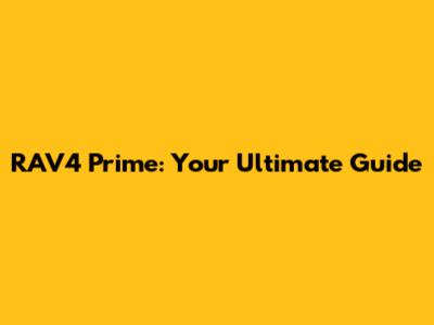 RAV4 Prime: Your Ultimate Guide