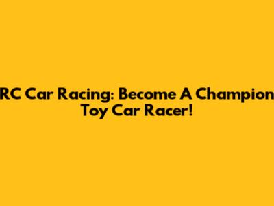 RC Car Racing: Become A Champion Toy Car Racer!