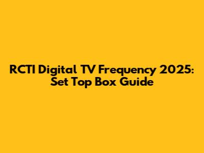 RCTI Digital TV Frequency 2025: Set Top Box Guide