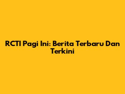 RCTI Pagi Ini: Berita Terbaru Dan Terkini