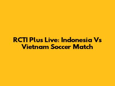 RCTI Plus Live: Indonesia Vs Vietnam Soccer Match
