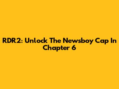 RDR2: Unlock The Newsboy Cap In Chapter 6