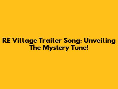 RE Village Trailer Song: Unveiling The Mystery Tune!