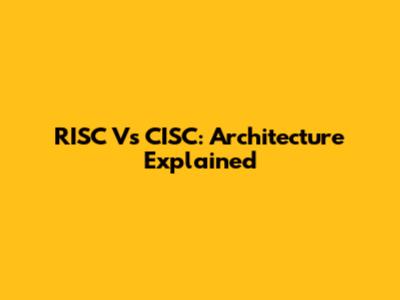 RISC Vs CISC: Architecture Explained