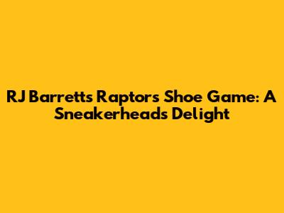 RJ Barrett's Raptors Shoe Game: A Sneakerhead's Delight