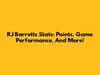 RJ Barrett's Stats: Points, Game Performance, And More!