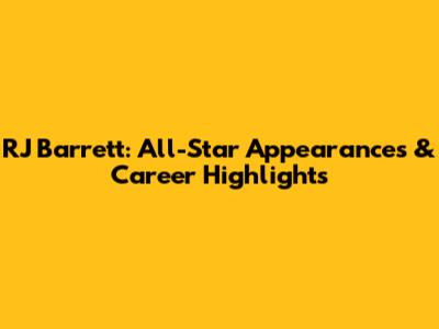 RJ Barrett: All-Star Appearances & Career Highlights