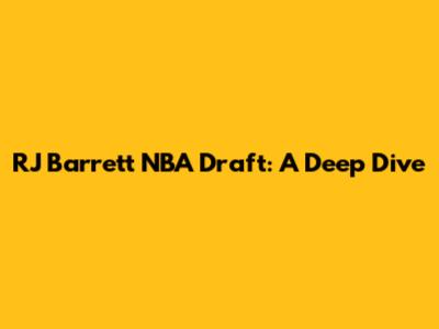 RJ Barrett NBA Draft: A Deep Dive