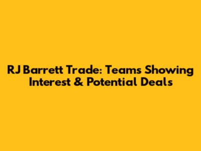 RJ Barrett Trade: Teams Showing Interest & Potential Deals