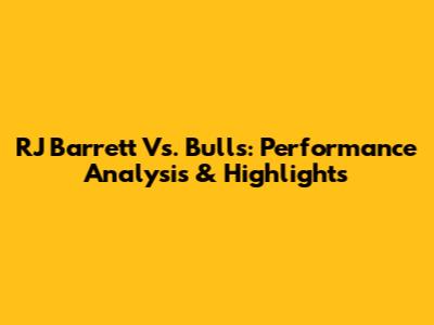 RJ Barrett Vs. Bulls: Performance Analysis & Highlights