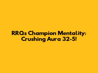 RRQ's Champion Mentality: Crushing Aura 32-5!