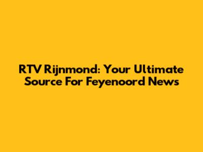 RTV Rijnmond: Your Ultimate Source For Feyenoord News