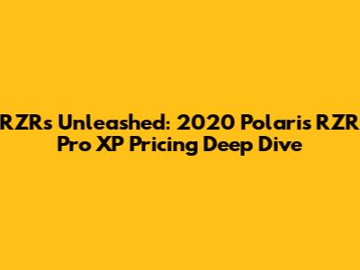 RZRs Unleashed: 2020 Polaris RZR Pro XP Pricing Deep Dive