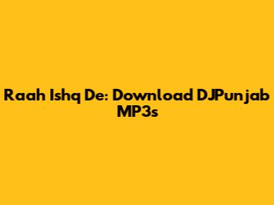 Raah Ishq De: Download DJPunjab MP3s