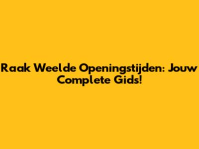 Raak Weelde Openingstijden: Jouw Complete Gids!