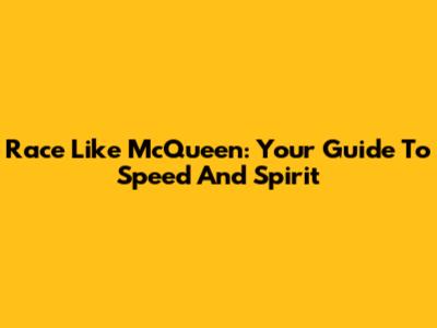 Race Like McQueen: Your Guide To Speed And Spirit