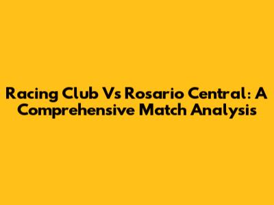 Racing Club Vs Rosario Central: A Comprehensive Match Analysis