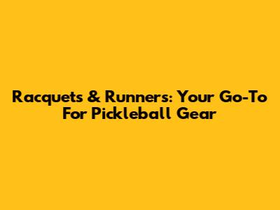 Racquets & Runners: Your Go-To For Pickleball Gear