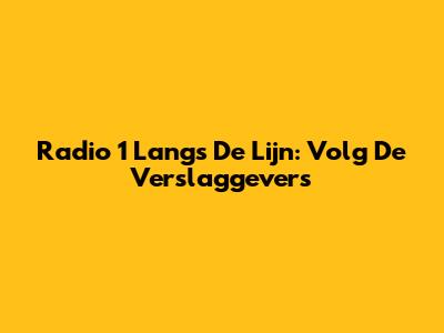 Radio 1 Langs De Lijn: Volg De Verslaggevers