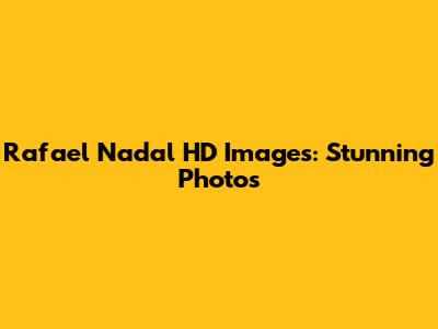 Rafael Nadal HD Images: Stunning Photos