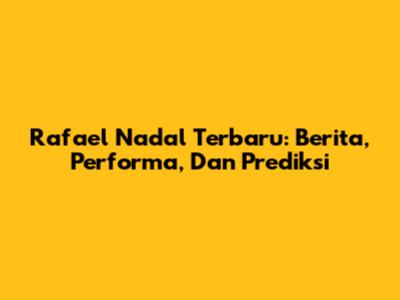 Rafael Nadal Terbaru: Berita, Performa, Dan Prediksi