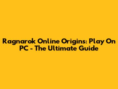 Ragnarok Online Origins: Play On PC - The Ultimate Guide