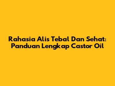 Rahasia Alis Tebal Dan Sehat: Panduan Lengkap Castor Oil