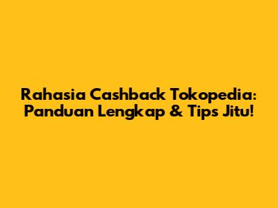 Rahasia Cashback Tokopedia: Panduan Lengkap & Tips Jitu!