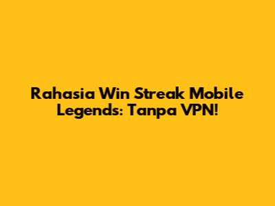 Rahasia Win Streak Mobile Legends: Tanpa VPN!