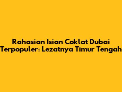 Rahasian Isian Coklat Dubai Terpopuler: Lezatnya Timur Tengah