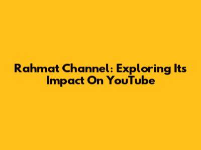 Rahmat Channel: Exploring Its Impact On YouTube