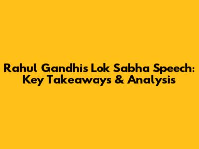 Rahul Gandhi's Lok Sabha Speech: Key Takeaways & Analysis