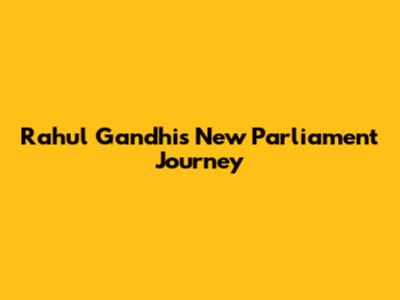 Rahul Gandhi's New Parliament Journey