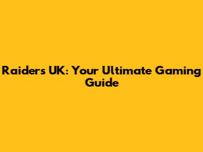 Raiders UK: Your Ultimate Gaming Guide