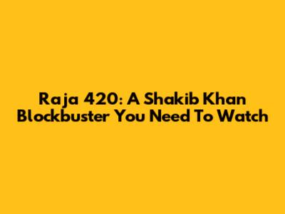 Raja 420: A Shakib Khan Blockbuster You Need To Watch