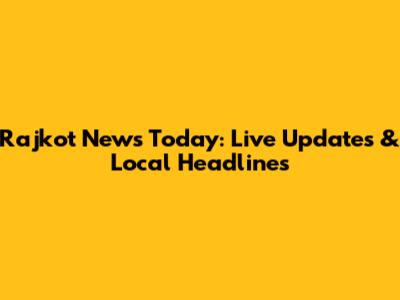 Rajkot News Today: Live Updates & Local Headlines