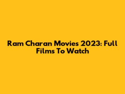 Ram Charan Movies 2023: Full Films To Watch